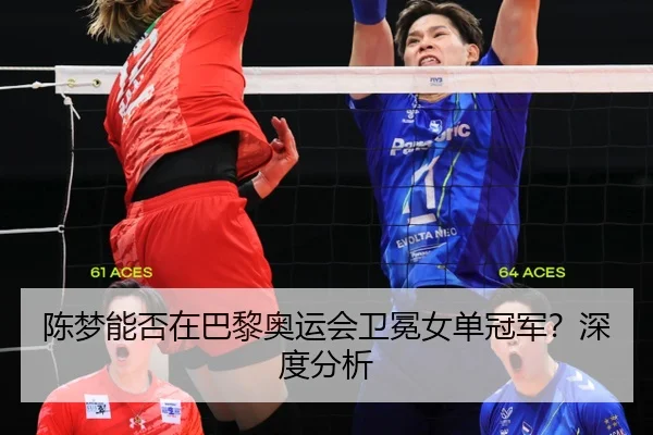 陈梦能否在巴黎奥运会卫冕女单冠军？深度分析