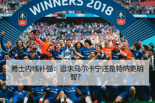勇士内线补强：追求马尔卡宁还是特纳更明智？